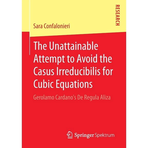The Unattainable Attempt to Avoid the Casus Irreducibilis for Cubic Equations: Gerolamo Cardano's de Regula Aliza, (Paperback)