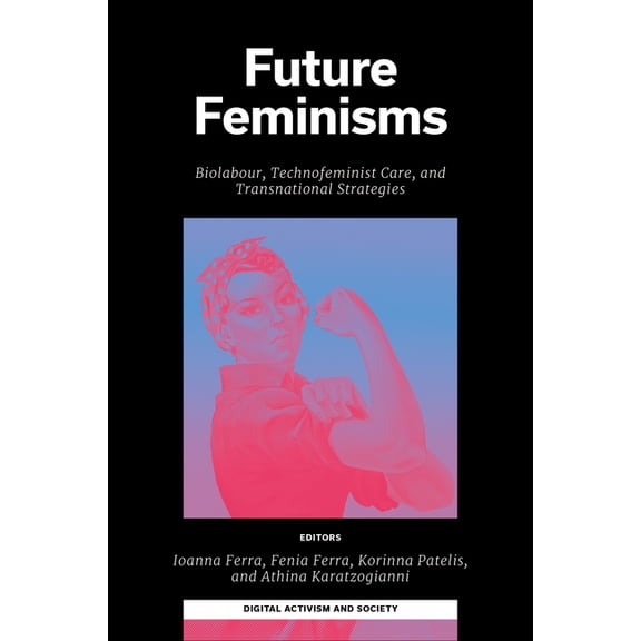 Digital Activism and Society: Politics,  Future Feminisms: Biolabour, Technofeminist Care, and Transnational Strategies, (Hardcover)