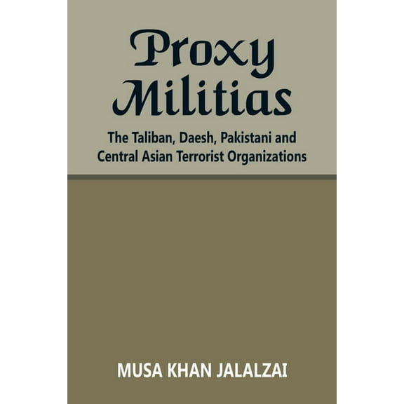 Proxy Militias: The Taliban, Daesh, Pakistani and Central Asian Terrorist Organizations, (Paperback)