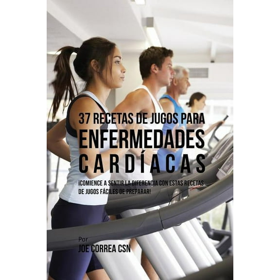 37 Recetas de Jugos Para Enfermedades Cardíacas: ¡Comience a Sentir la Diferencia Con Estas Recetas de Jugos Fáciles de , (Paperback)