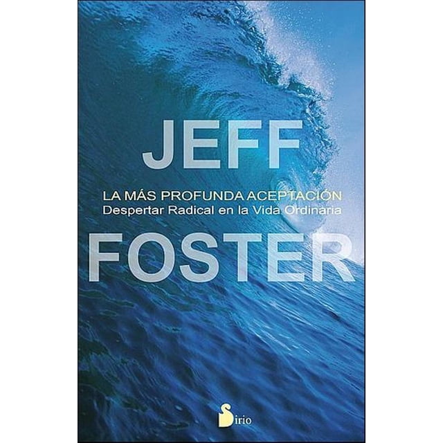 LA MAS PROFUNDA ACEPTACION: DESPERTAR RADICAL EN LA VIDA ORDINARIA SIRIO JEFF FOSTER