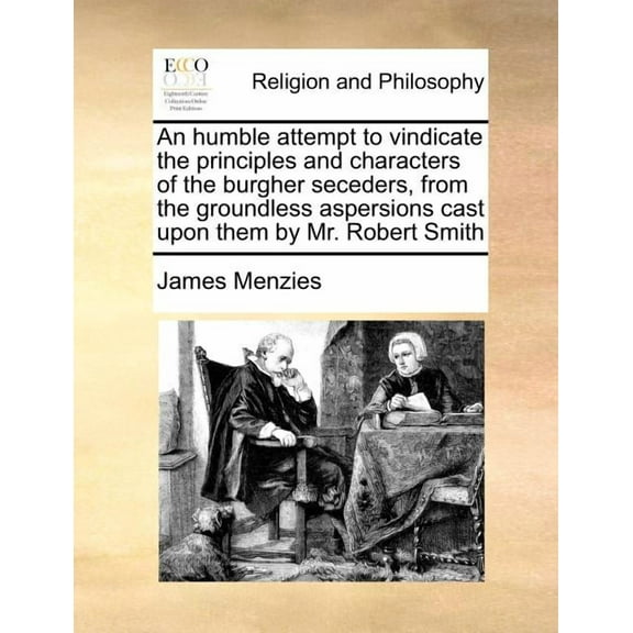 An Humble Attempt to Vindicate the Principles and Characters of the Burgher Seceders, from the Groundless Aspersions Cast Upon Them by Mr. Robert Smith
