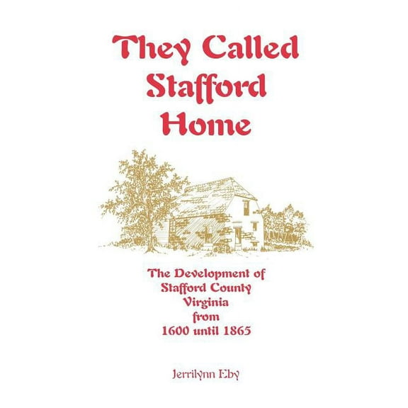 They Called Stafford Home: The Development of Stafford County, Virginia, from 1600 until 1865