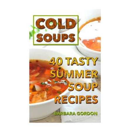 Cold Soups : 40 Tasty Summer Soup Recipes