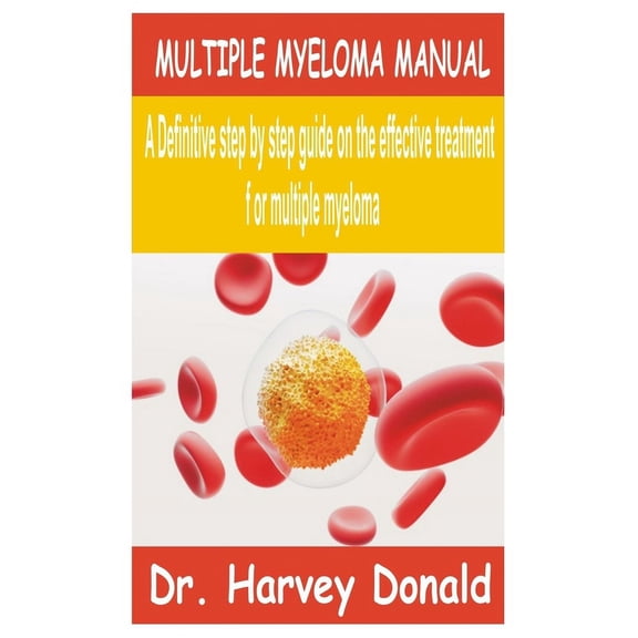 Multiple Myeloma Manual: A Definitive step by step guide on the effective treatment for multiple myeloma (Paperback)