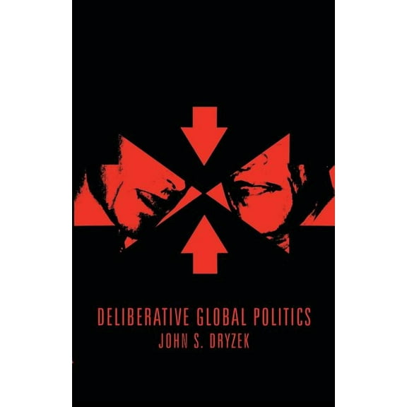 Deliberative Global Politics: Discourse and Democracy in a Divided World (Paperback)