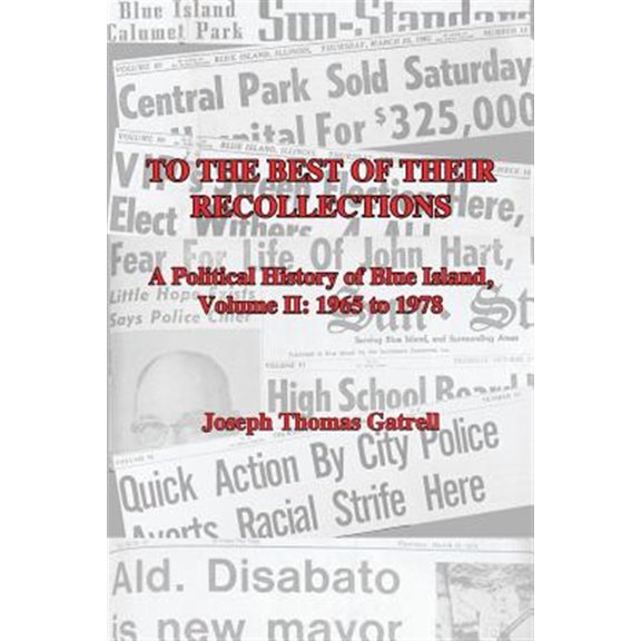 Pre-Owned To the Best of Their Recollections: A Political History of Blue Island, Volume II, 1965-1978 (Paperback) by Joseph Thomas Gatrell