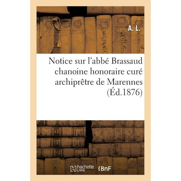 Histoire: Notice Sur l'Abbé Brassaud Chanoine Honoraire Curé Archiprêtre de Marennes (Paperback)