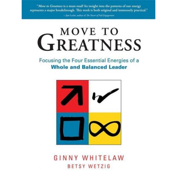 Move to Greatness: Focusing the Four Essential Energies of a Whole and Balanced Leader