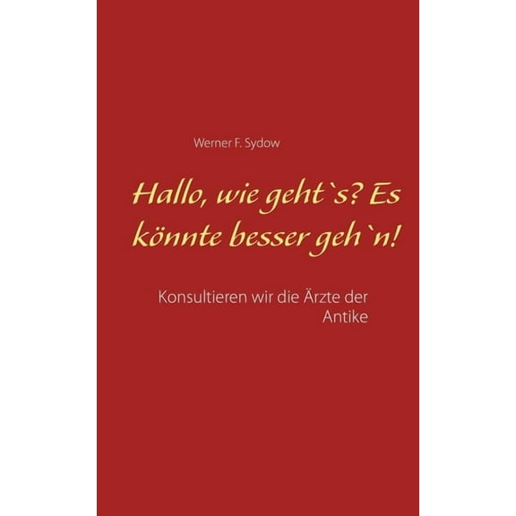 Hallo, wie geht`s? Es könnte besser geh`n!: Konsultieren wir die Ärzte der Antike, (Paperback)