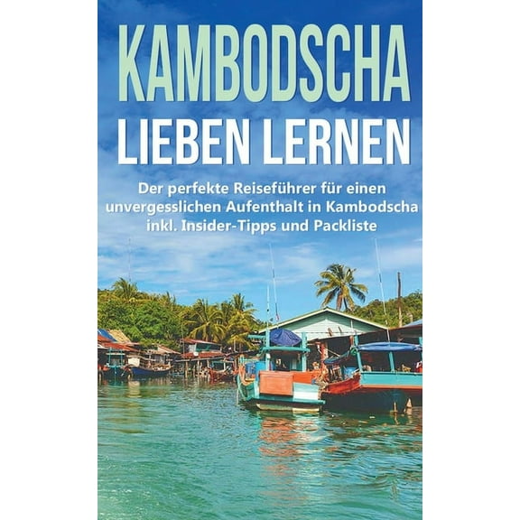 Kambodscha lieben lernen: Der perfekte Reiseführer für einen unvergesslichen Aufenthalt in Kambodscha inkl. Insider-Tipps und Packliste (Paperback)