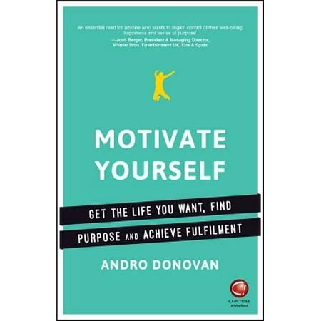 Motivate Yourself : Get the Life You Want, Find Purpose and Achieve (Best Way To Motivate Yourself)