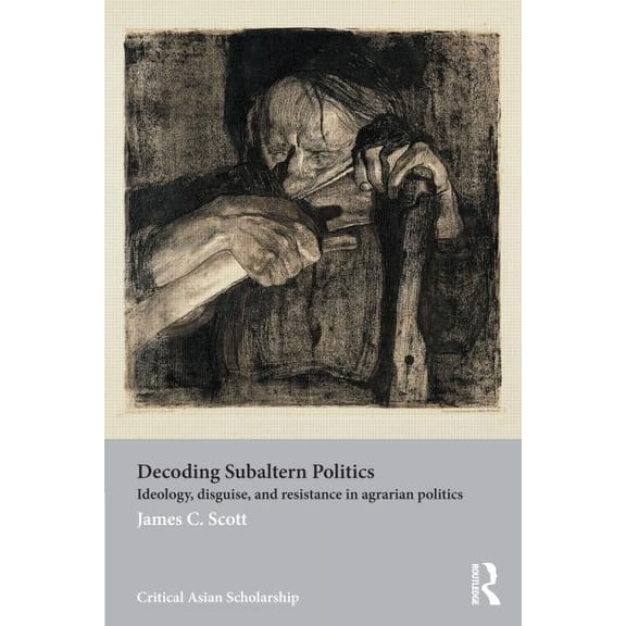 Asia's Transformations/Critical Asian Sc Decoding Subaltern Politics: Ideology, Disguise, and Resistance in Agrarian Politics, (Paperback)