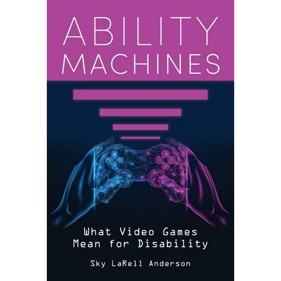 Digital Game Studies Ability Machines: What Video Games Mean for Disability, (Hardcover)