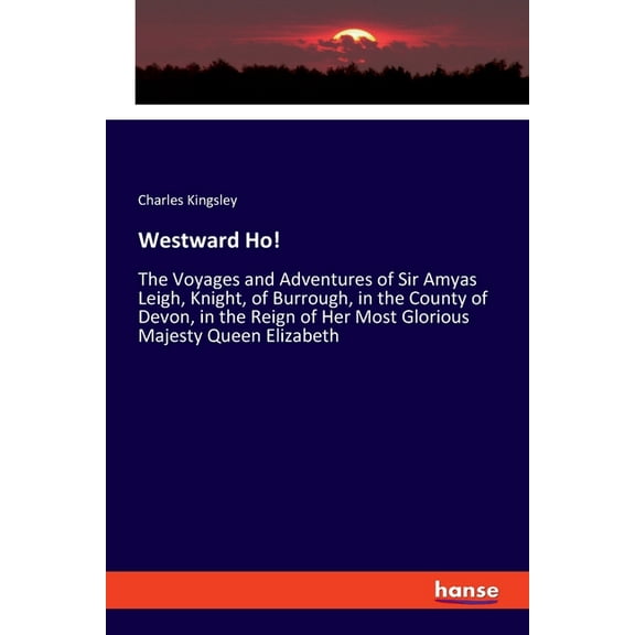 Westward Ho!: The Voyages and Adventures of Sir Amyas Leigh, Knight, of Burrough, in the County of Devon, in the Reign o, (Paperback)