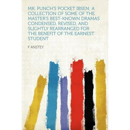 Mr. Punch's Pocket Ibsen; A Collection of Some of the Master's Best-Known Dramas Condensed, Revised, and Slightly Rearranged for the Benefit of the Earnest (Best Drama For Students)