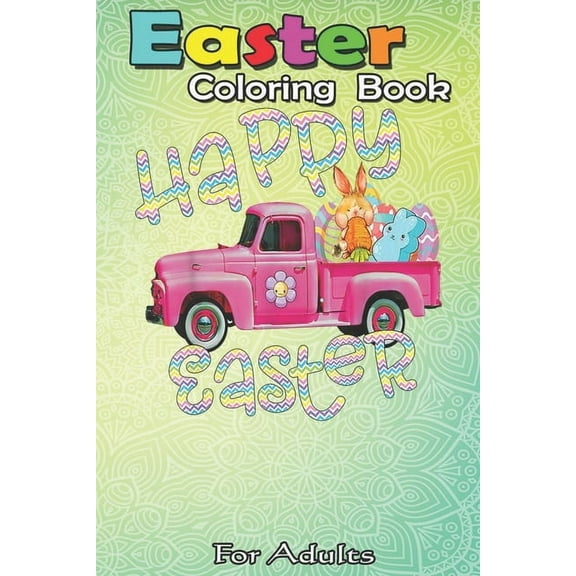 Easter Coloring Book For Adults : Happy Easter - Vintage Easter Truck Bunny Eggs For Kids A Happy Easter Coloring Book For Teens & Adults - Great Gifts with Fun, Easy, and Relaxing (Paperback)