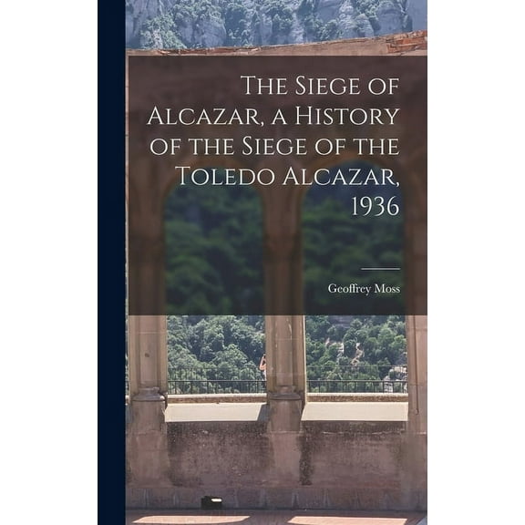 The Siege of Alcazar, a History of the Siege of the Toledo Alcazar, 1936, (Hardcover)