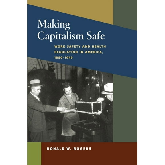 Working Class in American History Making Capitalism Safe: Workplace Safety and Health Regulation in America, 1880-1940, (Hardcover)
