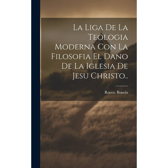 La liga de la teologia moderna con la filosofia el dano de la iglesia de Jesu Christo.. (Hardcover)