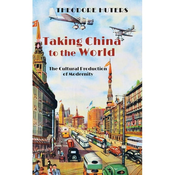 Taking China to the World: The Cultural Production of Modernity (Hardcover)