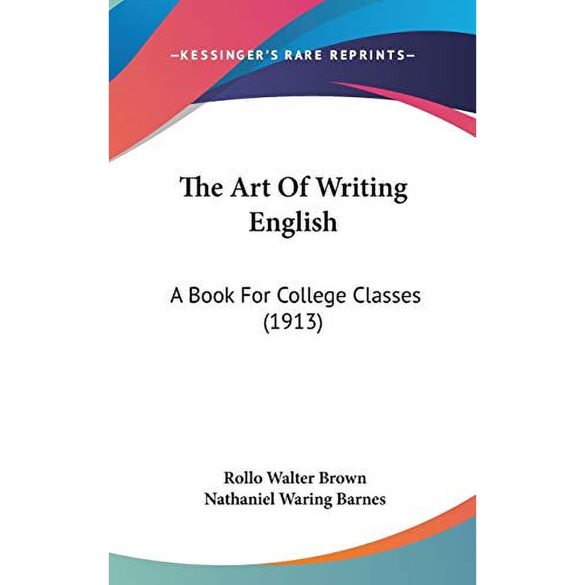 The Art Of Writing English: A Book For College Classes 1913 Hardcover 143726039X 9781437260397 Rollo Walter Brown, Nathaniel Waring Barnes