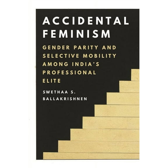 Accidental Feminism: Gender Parity and Selective Mobility Among India's Professional Elite, (Paperback)