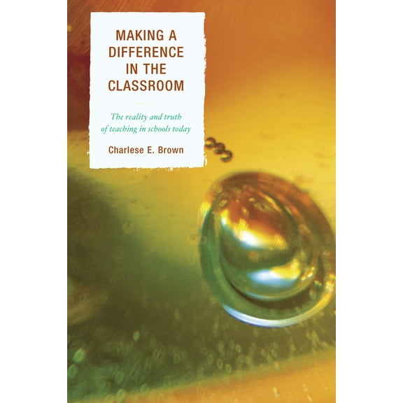 Making a Difference in the Classroom : The Reality and Truth of Teaching in Schools Today (Paperback)