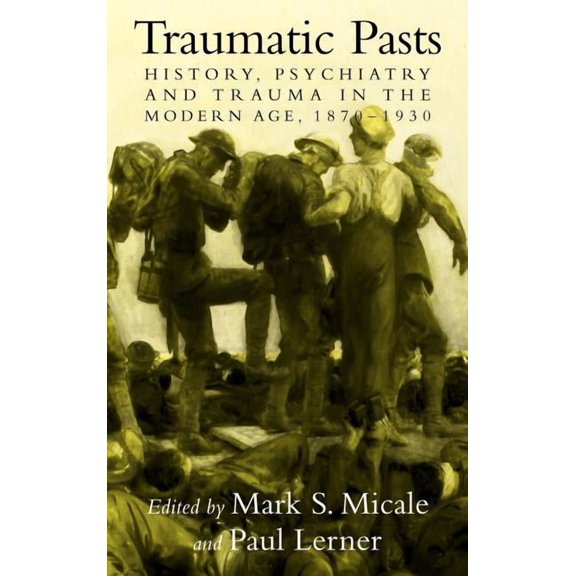 Cambridge Studies in the History of Medi Traumatic Pasts: History, Psychiatry, and Trauma in the Modern Age, 1870-1930, (Hardcover)