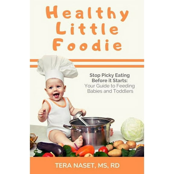 Healthy Little Foodie: Stop Picky Eating Before it Starts: Your Guide to Feeding Babies and Toddlers (Paperback) by Tera Naset