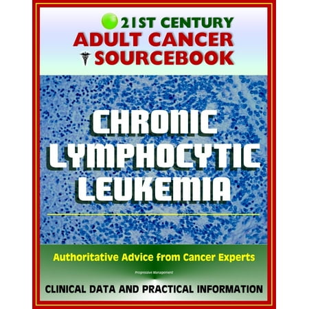 21st Century Adult Cancer Sourcebook: Chronic Lymphocytic Leukemia (CLL) - Clinical Data for Patients, Families, and Physicians -