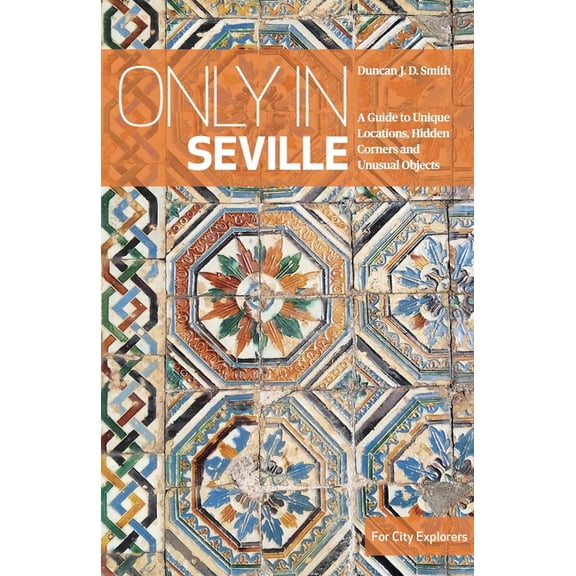 Only in Seville: A Guide to Unique Locations, Hidden Corners and Unusual Objects, (Paperback)