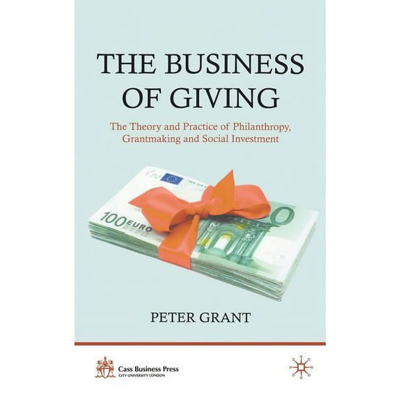 Cass Business Press The Business of Giving: The Theory and Practice of Philanthropy, Grantmaking and Social Investment, (Hardcover)
