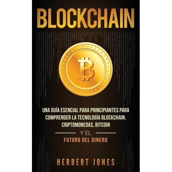 Blockchain: Una Guía Esencial Para Principiantes Para Comprender La Tecnología Blockchain, Criptomonedas, Bitcoin y el F, (Hardcover)