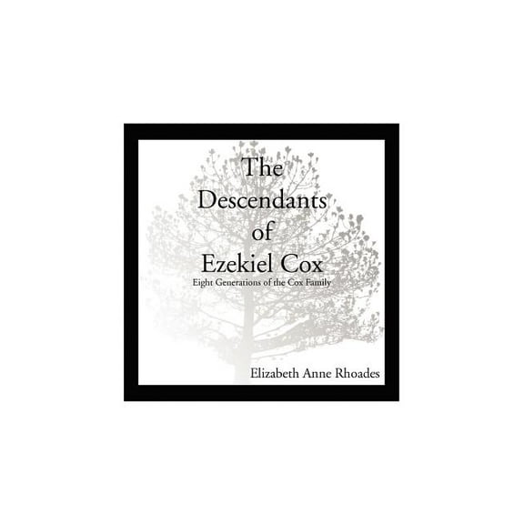 The Descendants of Ezekiel Cox: Eight Generations of the Cox Family