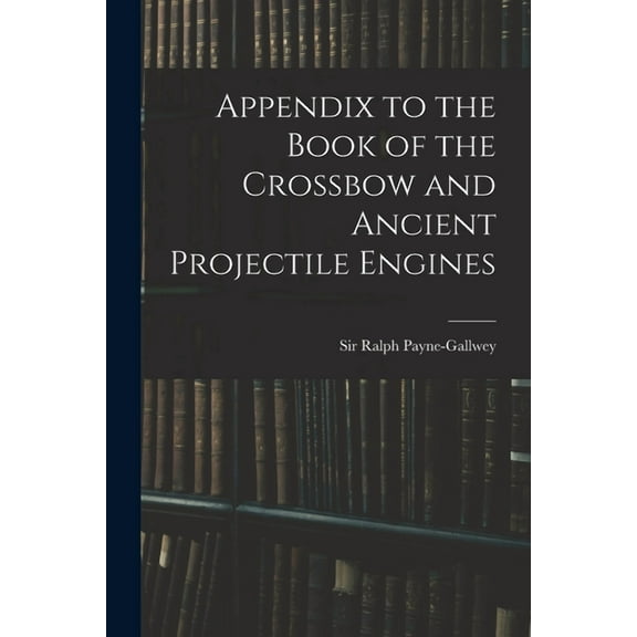 Appendix to the Book of the Crossbow and Ancient Projectile Engines (Paperback)