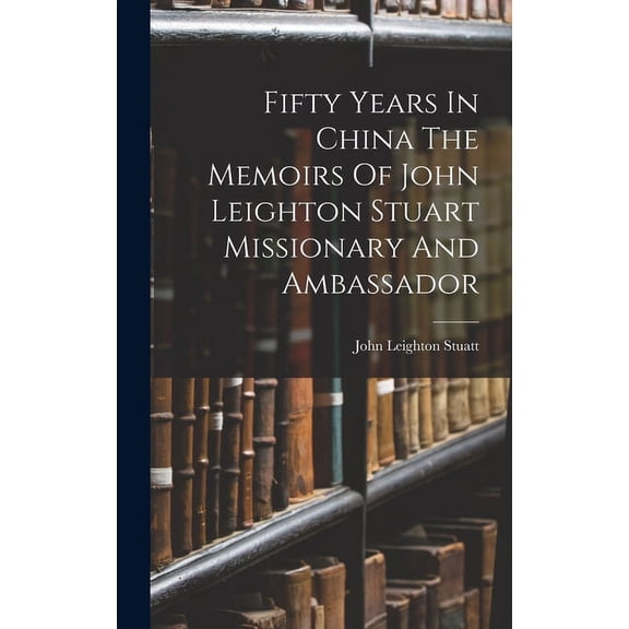 Fifty Years In China The Memoirs Of John Leighton Stuart Missionary And Ambassador (Hardcover)