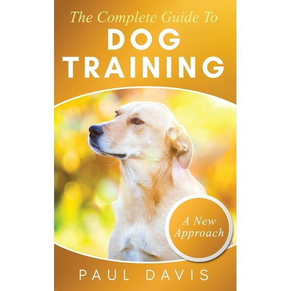 The Complete Guide To Dog Training A How-To Set of Techniques and Exercises for Dogs of Any Species and Ages, (Hardcover)