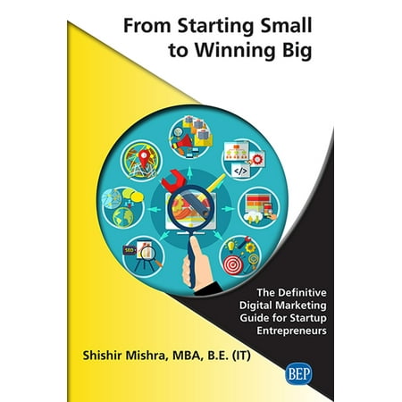 From Starting Small to Winning Big: The Definitive Digital Marketing Guide For Startup Entrepreneurs (Paperback)