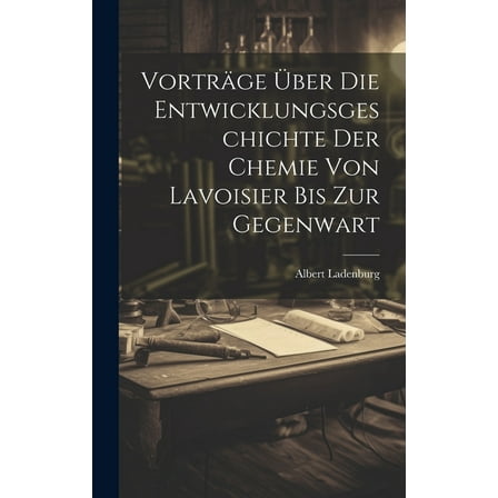 Vorträge Über Die Entwicklungsgeschichte Der Chemie Von Lavoisier Bis Zur Gegenwart (Hardcover)
