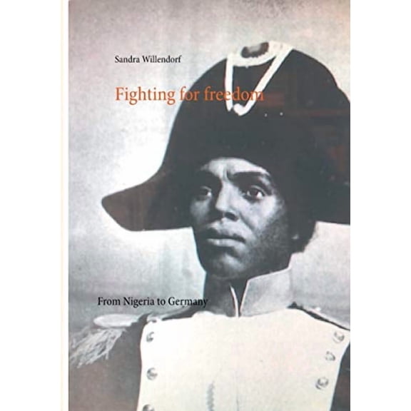 Fighting for Freedom: From Nigeria to Germany Paperback 3752644672 9783752644678 Sandra Willendorf