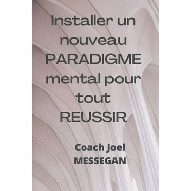Installer un nouveau PARADIGME mental pour tout REUSSIR: Reprogrammer son système de penser pour une réussite intégrale (Paperback)