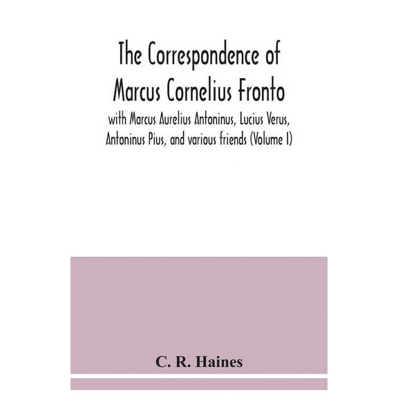 The correspondence of Marcus Cornelius Fronto with Marcus Aurelius Antoninus, Lucius Verus, Antoninus Pius, and various , (Paperback)