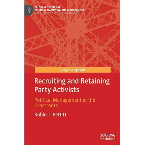 Palgrave Studies in Political Marketing Recruiting and Retaining Party Activists: Political Management at the Grassroots, (Hardcover)