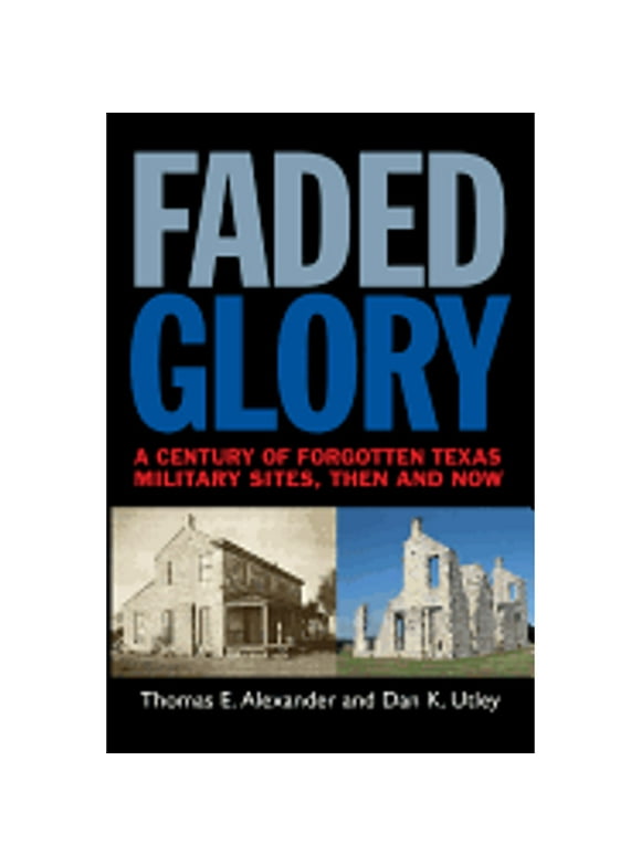 Pre-Owned Faded Glory: A Century of Forgotten Military Sites in Texas, Then and Now Volume 25 (Paperback) by Thomas E Alexander, Dan K Utley
