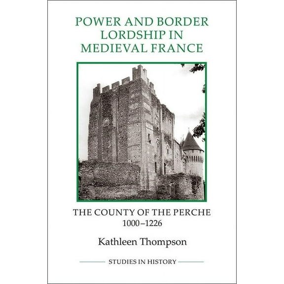 Royal Historical Society Studies in Hist Power and Border Lordship in Medieval France: The County of the Perche, 1000-1226, Book 24, (Paperback)