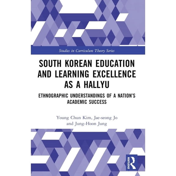 Studies in Curriculum Theory South Korean Education and Learning Excellence as a Hallyu: Ethnographic Understandings of a Nation's Academic Success, (Paperback)
