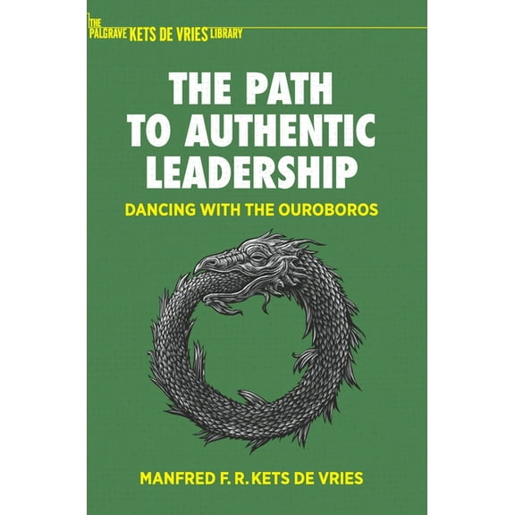 The Palgrave Kets de Vries Library The Path to Authentic Leadership: Dancing with the Ouroboros, (Hardcover)