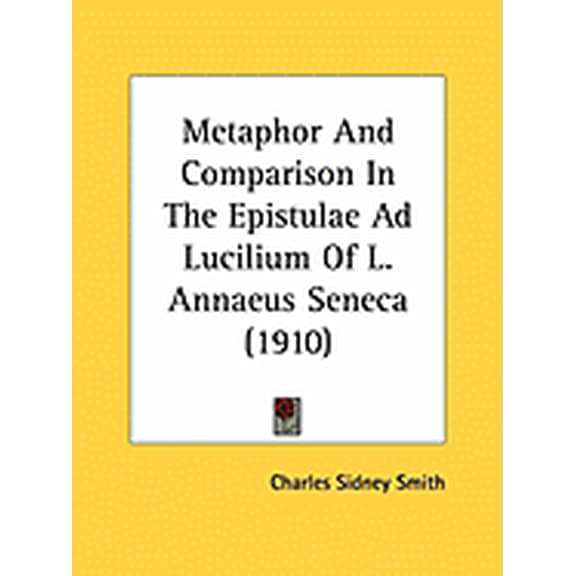 Metaphor And Comparison In The Epistulae Ad Lucilium Of L. Annaeus Seneca (1910) (Paperback)