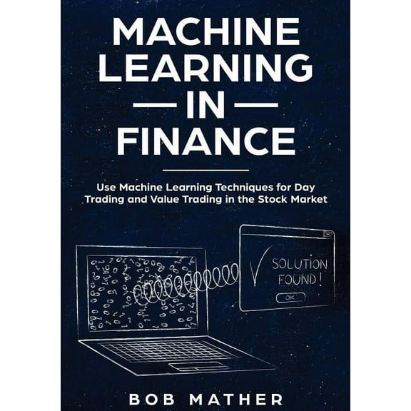 Machine Learning in Finance: Use Machine Learning Techniques for Day Trading and Value Trading in the Stock Market, (Paperback)